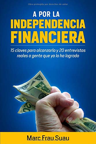 A por la Independencia Financiera: 15 Claves para alcanzarla y 20 Entrevistas Reales a gente que ya lo ha logrado