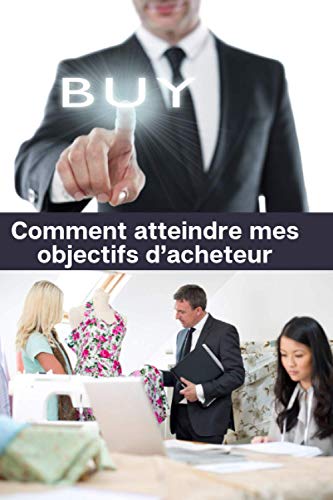 Comment atteindre mes objectifs d’acheteur: Atteignez vos objectifs en 90 jours | 130 pages pré-remplies pour organiser votre travail et mettre toutes ... pour l’acheteur qui veut réussir | 15 x 23 cm