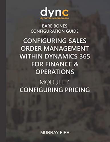 Configuring Sales Order Management within Dynamics 365 for Finance & Operations: Module 4: Configuring Pricing: 10 (Dynamics Companions Bare Bones Configuration Guides)