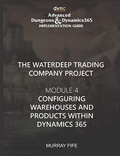 Configuring Warehouses and Products within Dynamics 365: Advanced Dungeons and Dynamics 365 Implementation Guide Module 4