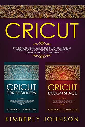 Cricut: 2 BOOKS IN 1 Cricut for Beginners + Cricut Design Space A Complete Practical Guide to Master your Cricut Machine