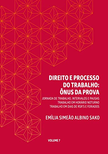 DIREITO E PROCESSO DO TRABALHO: ÔNUS DA PROVA: JORNADA DE TRABALHO, INTERVALOS E PAUSAS TRABALHO EM HORÁRIO NOTURNO TRABALHO EM DIAS DE RSR’S E FERIADOS (Portuguese Edition)