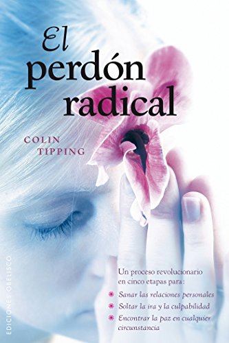 El perdón radical: Un Proceso Revolucionario en Cinco Etapas Para: Sanar las Relaciones Personales, Soltar la IRA y la Culpabilidad, Encontrar la Paz en Cualquier Circunstancia (NUEVA CONSCIENCIA)