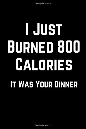 I Just Burned 800 Calories It Was Your Dinner