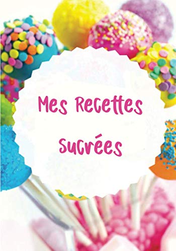 Mes Recettes Sucrées: Carnet de Pâtisseries à Compléter (dimension 17,78cm x 25,4cm) - 110 pages Mon Carnet de Recettes à Remplir: Cahier de desserts à Compléter, 108 recettes