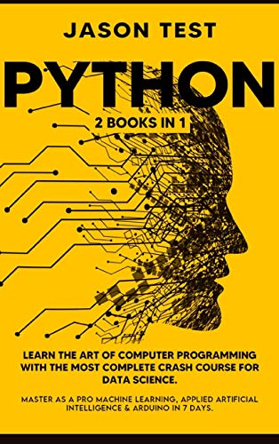 PYTHON: 2 BOOKS in 1: Learn the art of computer programming with the most complete crash course for data science. Master as a pro machine learning, ... intelligence & Arduino in 7 days