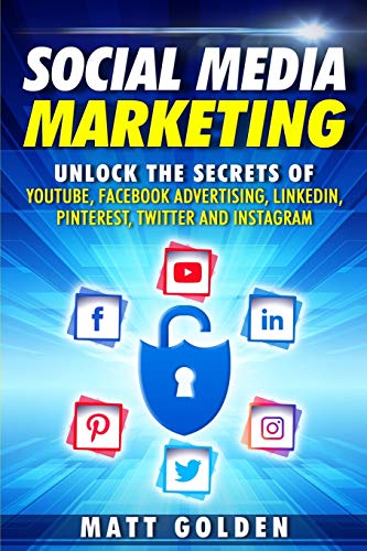 Social Media Marketing: Unlock the Secrets of YouTube, Facebook Advertising, LinkedIn, Pinterest, Twitter and Instagram