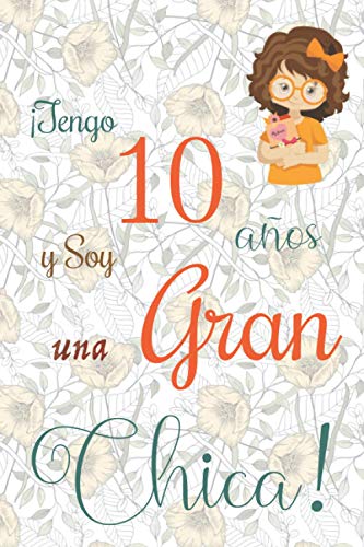 ¡Tengo 10 años y Soy una Gran Chica!: Cuaderno de notas con flores para las chicas. Regalo de cumpleaños para niñas de 10 años para escribir y dibujar con una portada de un dicho positivo inspirador