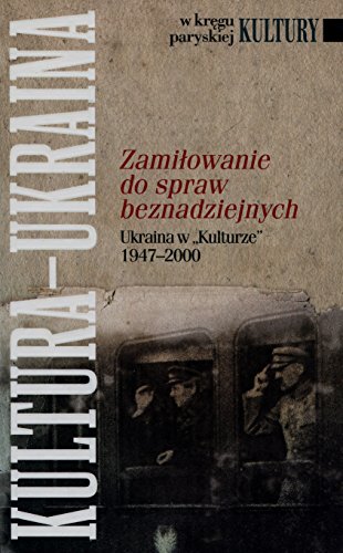 Zamiłowanie do spraw beznadziejnych: Ukraina w "Kulturze" 1947-2000 (W KRĘGU PARYSKIEJ KULTURY)