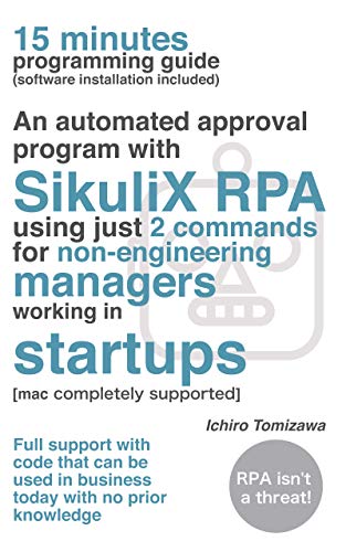 15 minutes programming guide(software installation included)An automated approval program with SikuliX RPA using just 2 commands for non-engineering managers ... RPA is not a threat! (English Edition)