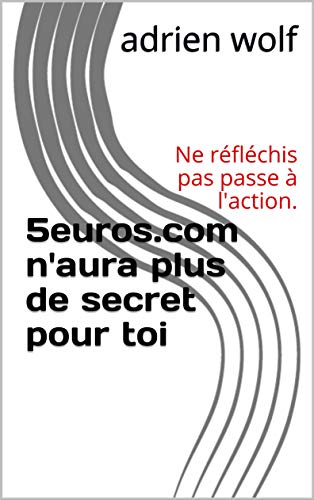 5euros.com n'aura plus de secret pour toi: Ne réfléchis pas passe à l'action. (French Edition)