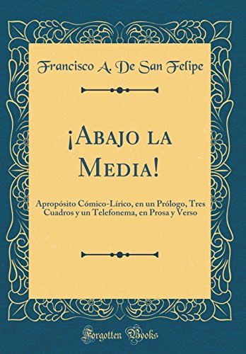 ¡Abajo la Media!: Apropósito Cómico-Lírico, en un Prólogo, Tres Cuadros y un Telefonema, en Prosa y Verso (Classic Reprint)