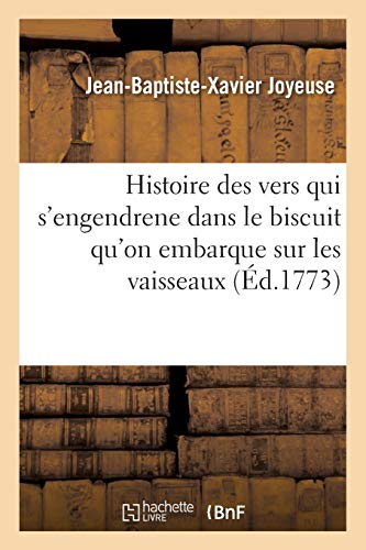 Histoire des vers qui s'engendrenet dans le biscuit qu'on embarque sur les vaisseaux: , avec des moyens pour l'en garantir, par J.-B.-X. Joyeuse l'aîné (Sciences)