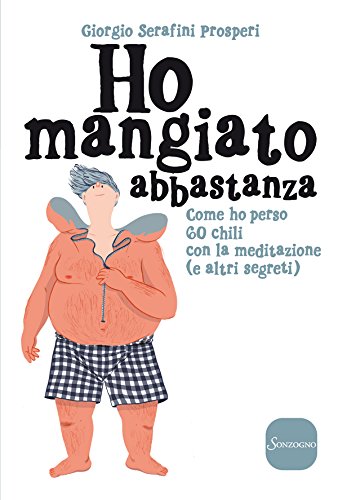 Ho mangiato abbastanza: Come ho perso 60 kg con la meditazione (e altri segreti) (Italian Edition)