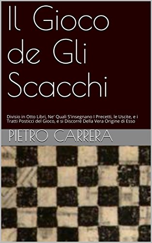 Il Gioco de Gli Scacchi: Divisio in Otto Libri, Ne' Quali S'insegnano I Precetti, le Uscite, e i Tratti Posticci del Gioco, e si Discorre Della Vera Origine di Esso (Italian Edition)