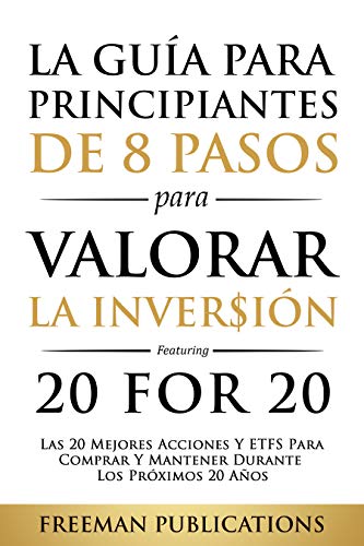 La Guía Para Principiantes de 8 Pasos Para Valorar la Inversión - Las 20 Mejores Acciones y ETFs Para Comprar y Mantener Durante Los Próximos 20 Años (libro en espanol)