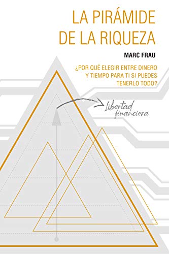 La Pirámide de la Riqueza: ¿Por qué elegir entre dinero y tiempo para ti si puedes tenerlo todo?