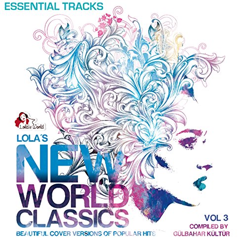 Lola's New World Classics, Vol. 3 - Essential Tracks (Beautiful Cover Versions of Pupular Hits, Compiled by Gülbahar Kültür)