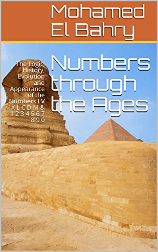Numbers through the Ages: The Logic, History, Evolution and Appearance of the Numbers I V X L C D M & 1 2 3 4 5 6 7 8 9 0 (English Edition)