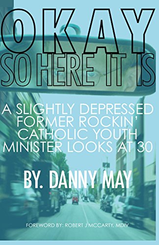 Okay, So Here it Is...: A Slightly Depressed, Former Rockin', Catholic Youth Minister Looks at 30 (English Edition)