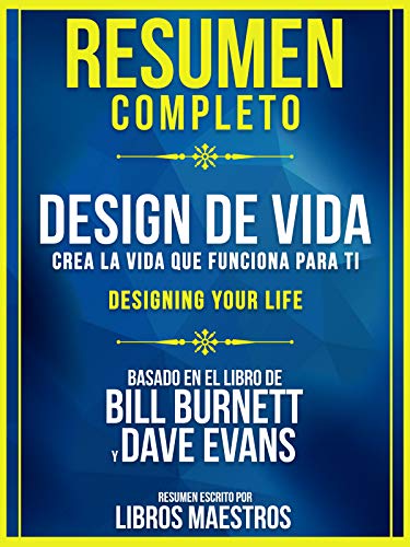 Resumen Completo | Design De Vida: Crea La Vida Que Funciona Para Ti (Designing Your Life) - Basado En El Libro De Bill Burnett Y Dave Evans