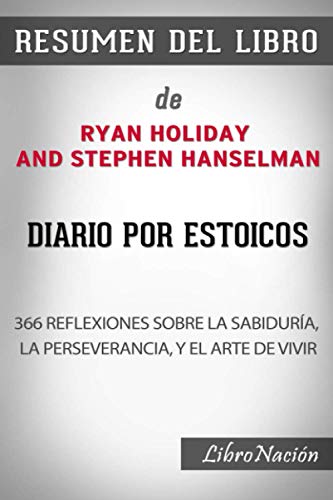 Resumen Del Libro Diario por Estoicos : 366 Reflexiones sobre la sabiduría, la perseverancia, y el arte de vivir - de Ryan Holiday and Stephen Hanselman