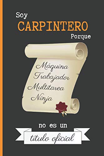 SOY CARPINTERO PORQUE MÁQUINA TRABAJADOR MULTITAREA NINJA NO ES UN TÍTULO OFICIAL: CUADERNO DE NOTAS. LIBRETA DE APUNTES, DIARIO PERSONAL O AGENDA PARA CARPINTEROS. REGALO DE CUMPLEAÑOS.