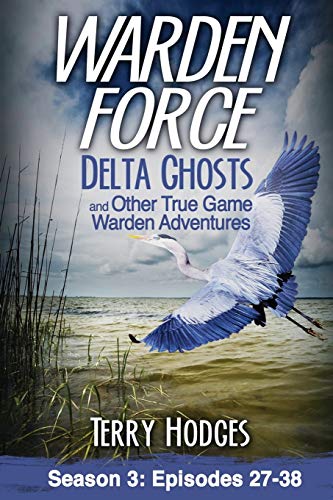 Warden Force: Delta Ghosts and Other True Game Warden Adventures: Episodes 27-38