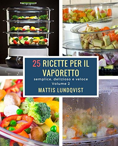 25 ricette per il vaporetto: semplice, delizioso e veloce (Semplice, deliziose e veloce Vol. 2) (Italian Edition)