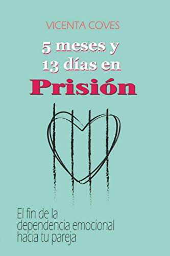 5 MESES Y 13 DÍAS EN PRISIÓN: El fin de la dependencia emocional hacia tu pareja