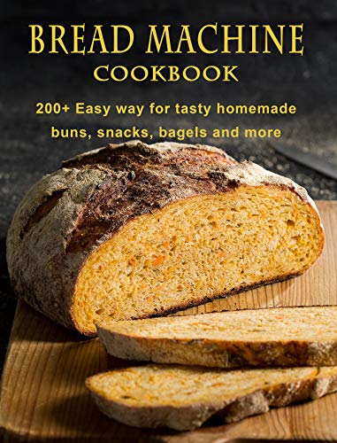 Bread Machine Cookbook: 200+ Easy way for tasty homemade buns, snacks, bagels, and more (English Edition)