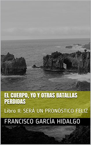 El Cuerpo, yo y otras batallas perdidas: Libro II: SERÁ UN PRONÓSTICO FELIZ