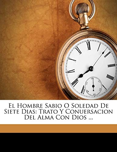 El Hombre Sabio O Soledad De Siete Dias: Trato Y Conuersacion Del Alma Con Dios ...