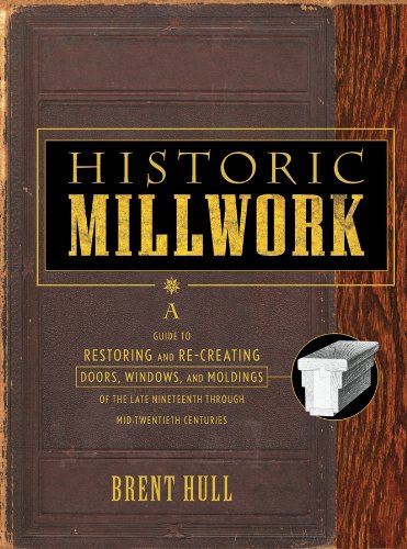 Historic Millwork: A Guide to Restoring and Re–creating Doors, Windows, and Moldings of the Late Nineteenth Through Mid–Twentieth Centuries