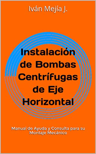 Instalación de Bombas Centrífugas de Eje Horizontal: Manual de Ayuda y Consulta para su Montaje Mecánico