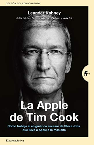 La Apple De Tim Cook: Cómo trabaja el enigmático sucesor de Steve Jobs que llevó a Apple a lo más alto (Gestión del conocimiento)