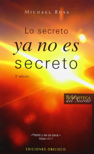 Lo secreto ya no es secreto: Pide, y No Hay Nada Que Tu No Puedas Ser, Hacer O Tener (METAFÍSICA Y ESPIRITUALIDAD)