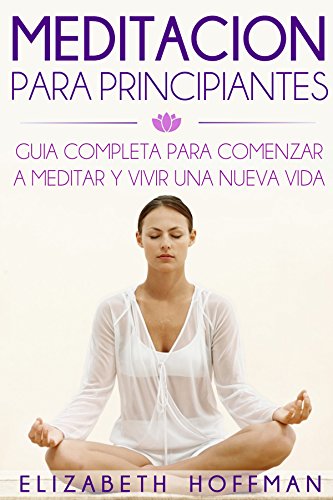 Meditación: Para Principiantes! Guía Completa Para Meditar Y Comenzar Una Nueva Vida: (¡Con Imágenes!)