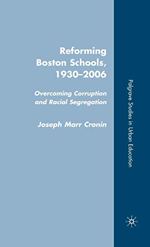 Reforming Boston Schools, 1930-2006: Overcoming Corruption and Racial Segregation (Palgrave Studies in Urban Education)