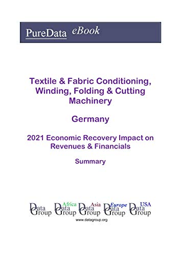 Textile & Fabric Conditioning, Winding, Folding & Cutting Machinery Germany Summary: 2021 Economic Recovery Impact on Revenues & Financials (English Edition)