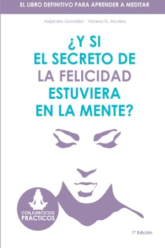 Y si el secreto de la felicidad estuviera en la mente: El libro definitivo para aprender a meditar