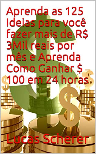 Aprenda as 125 Ideias para você fazer mais de R$ 3Mil reais por mês e Aprenda Como Ganhar $ 100 em 24 horas (Portuguese Edition)