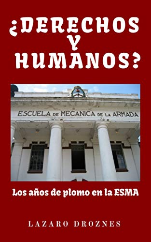 ¿DERECHOS Y HUMANOS? Los años de plomo en la ESMA (Escuela de Mecánica de la Armada).