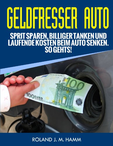 Geldfresser Auto - Sprit sparen, billiger tanken und laufende Kosten beim Auto senken. So geht´s! (Geld sparen rund ums Auto 1) (German Edition)