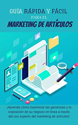 Guía rápida y fácil para el marketing de artículos: ¡Aprenda cómo maximizar las ganancias y la exposición de su negocio en línea a través del uso experto del marketing de artículos!