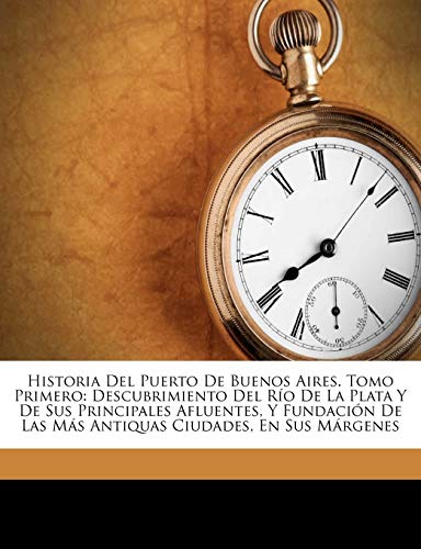 Historia del puerto de Buenos Aires. Tomo primero: descubrimiento del Río de la Plata y de sus principales afluentes, y fundación de las más antiquas ciudades, en sus márgenes