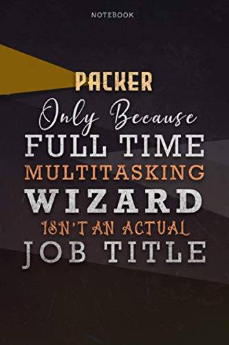 Lined Notebook Journal Packer Only Because Full Time Multitasking Wizard Isn't An Actual Job Title Working Cover: A Blank, Over 110 Pages, Personal, ... Personalized, Goals, Organizer, 6x9 inch