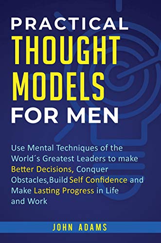 Practical Thought Models for Men: Use mental techniques of the world ́s greatest leaders to make better decisions, conquer obstacles, build self- confidence ... for Men Book 2) (English Edition)