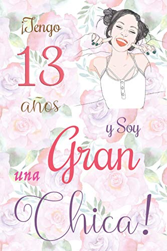 ¡Tengo 13 años y Soy una Gran Chica!: Cuaderno de notas con flores para las chicas. Regalo de cumpleaños para niñas de 13 años para escribir y dibujar con una portada de un dicho positivo inspirador