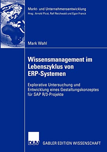 Wissensmanagement im Lebenszyklus von ERP-Systemen: Explorative Untersuchung und Entwicklung eines Gestaltungskonzeptes für SAP R/3-Projekte (Markt- ... Markets and Organisations)